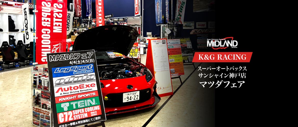 マツダフェア [K&G RACING] 理想の走りをあなたと スーパーオートバックスサンシャイン神戸店